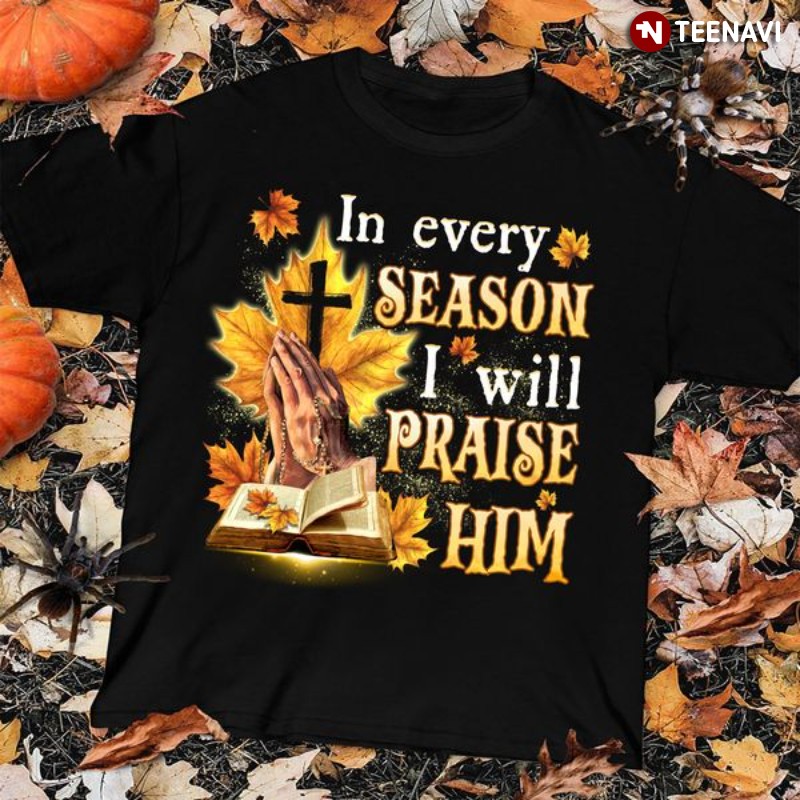 Christian Shirt, In Every Season I Will Praise Him