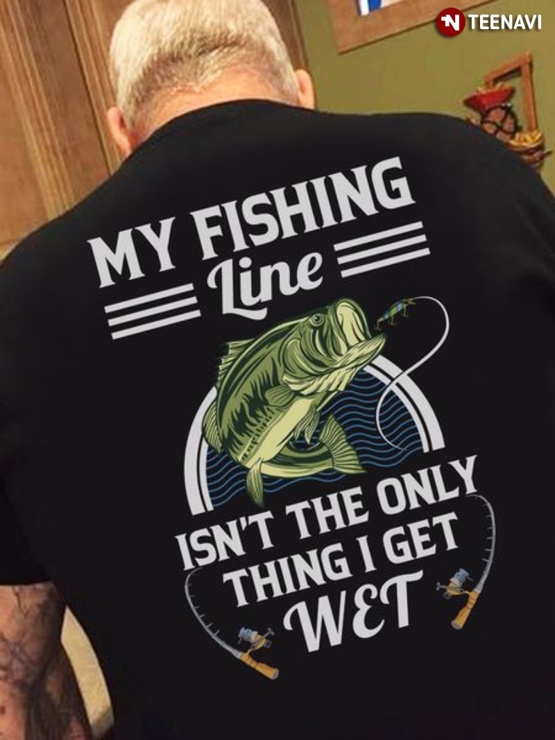 Fisher Shirt, My Fishing Line Isn't The Only Thing I Get Wet