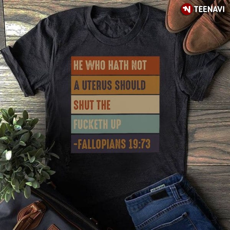 Fallopians 19:73 Shirt, He Who Hath Not A Uterus Should Shut The Fucketh Up