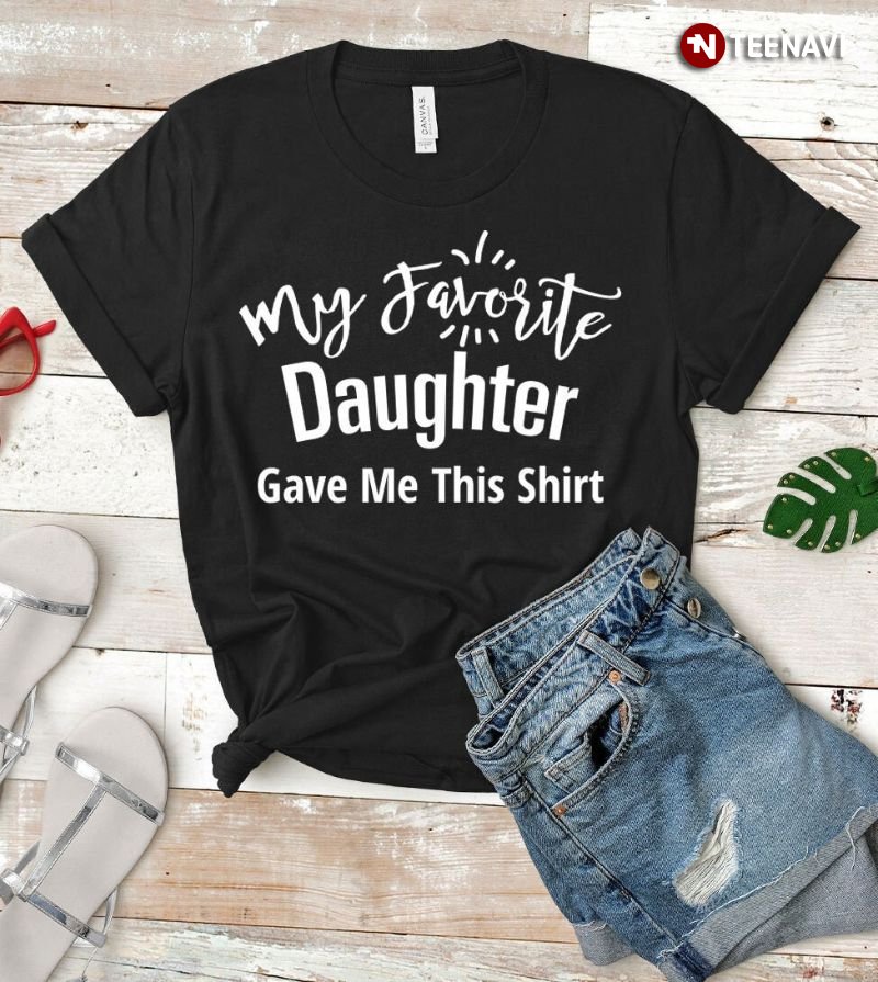Favorite Daughter Shirt, My Favorite Daughter Gave Me This Shirt