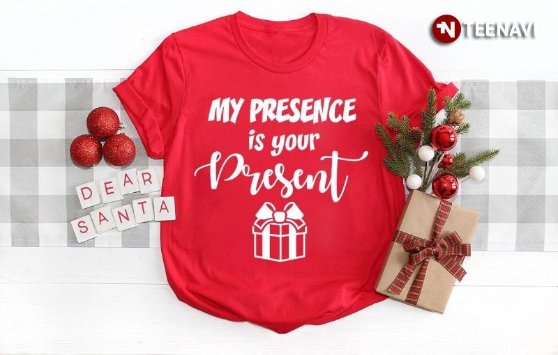 Christmas Shirt, My Presence Is Your Present