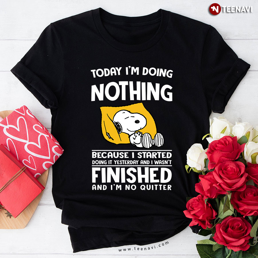 Today I'm Doing Nothing Because I Started Doing It Yesterday And I Wasn't Finished And I'm No Quitter Snoopy T-Shirt