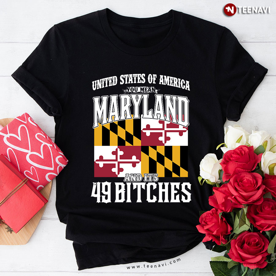 United States Of America You Mean Maryland And Its 49 Bitches T-Shirt