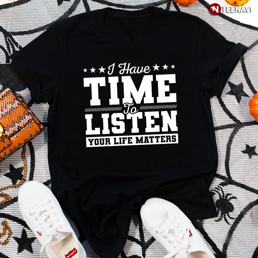 I Have Time To Listen Your Life Matters Suicide Prevention Awareness T-Shirt