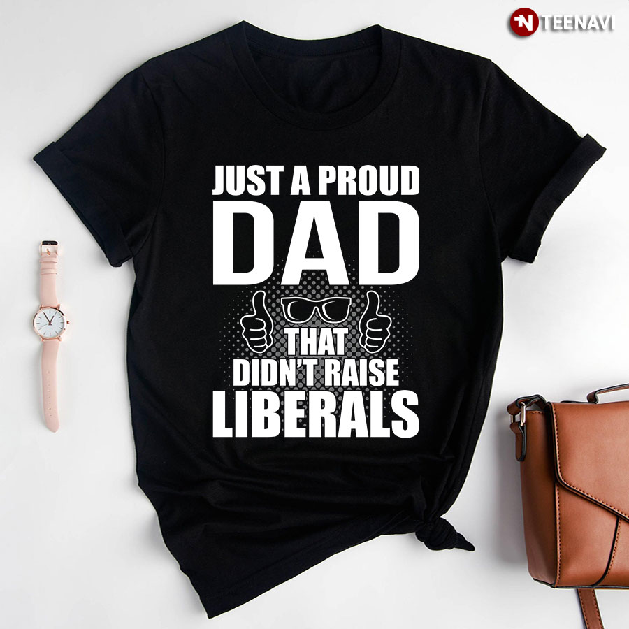 Proud Republican Dad Shirt, Just A Proud Dad That Didn't Raise Liberals