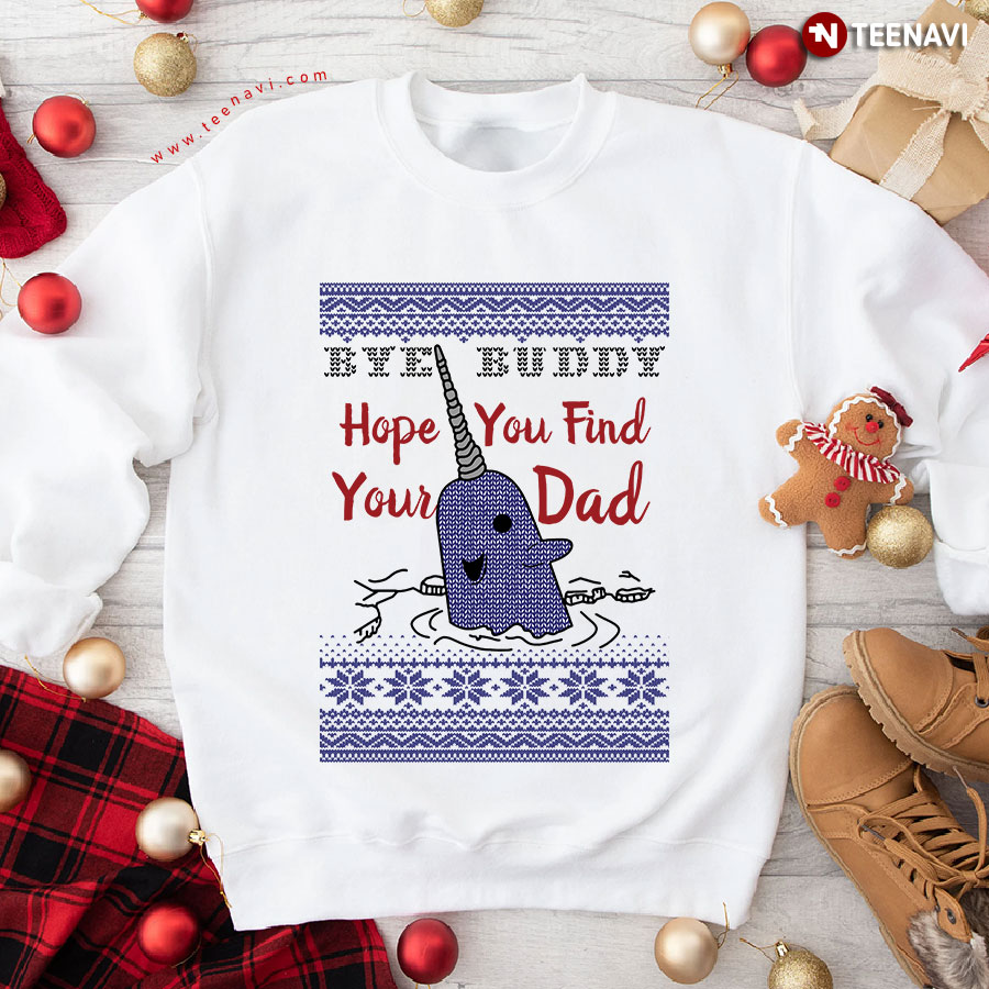 Bye Buddy Hope You Find Your Dad Narwhal Ugly Christmas Sweatshirt