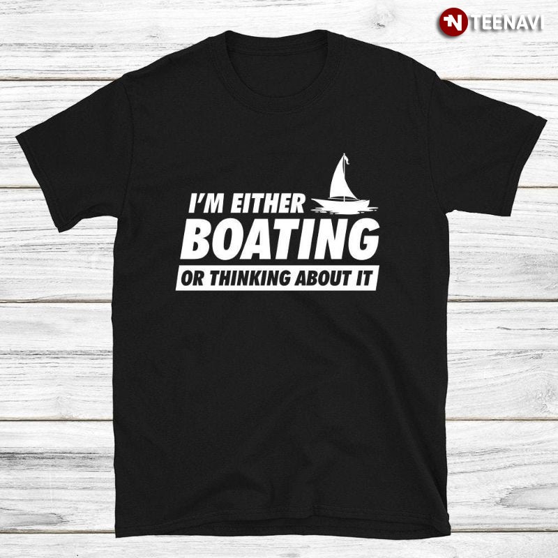 Funny Boating Lover Shirt, I'm Either Boating Or Thinking About It
