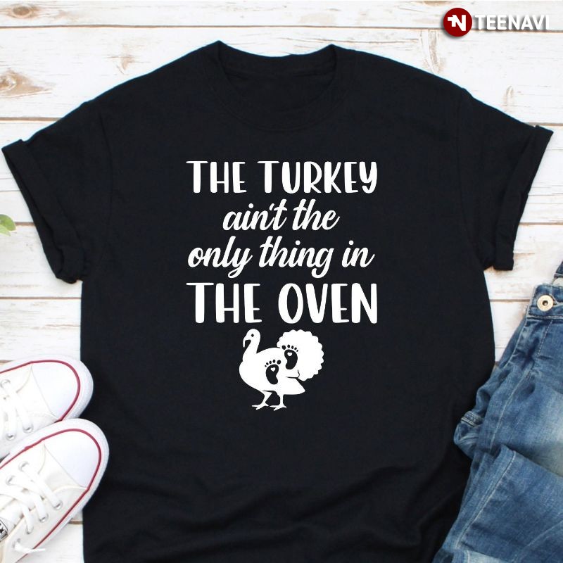 Pregnancy Announcement Turkey Shirt, The Turkey Ain't The Only Thing In The Oven