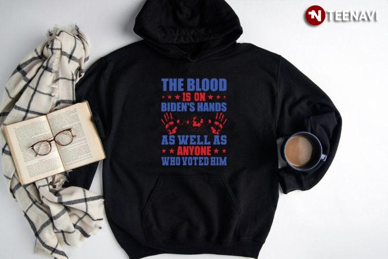 Anti Biden Hoodie, The Blood Is On Biden's Hands As Well As Anyone Who Voted Him