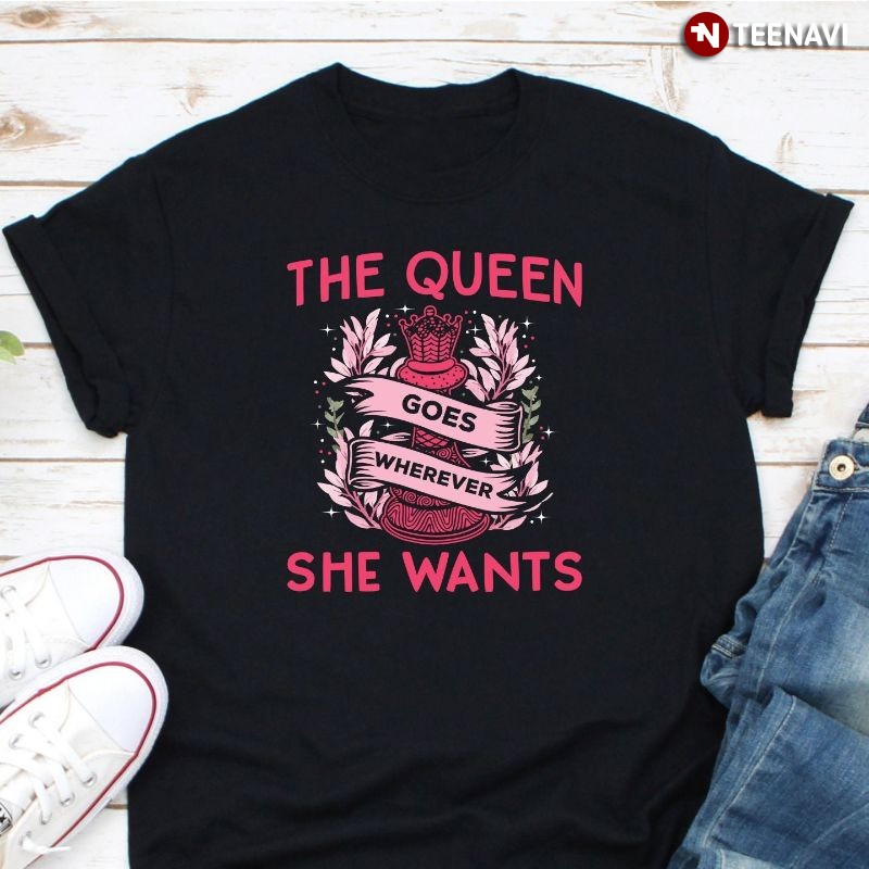 Chess Player Shirt, The Queen Goes Wherever She Wants