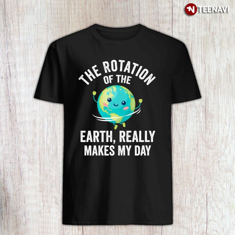 Funny Science Shirt, The Rotation of the Earth, Really Makes My Day