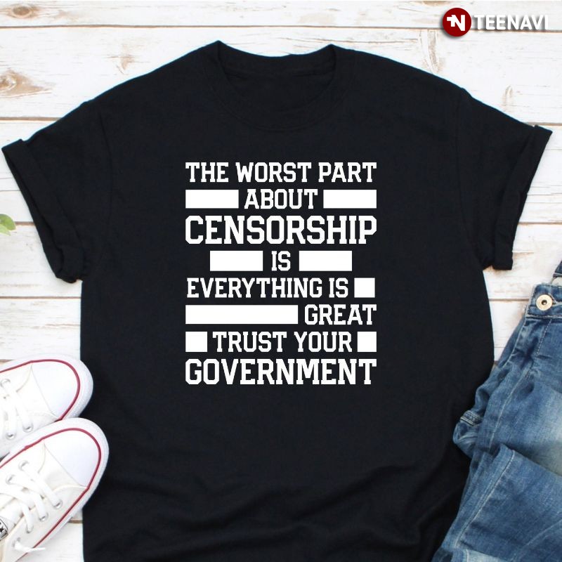 Libertarian Anti Censorship Government Shirt, The Worst Part About Censorship
