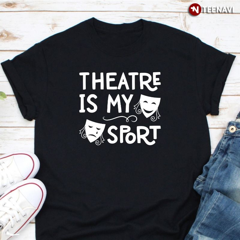 Theatre Gifts for Musical Actors Shirt, Theatre Is My Sport