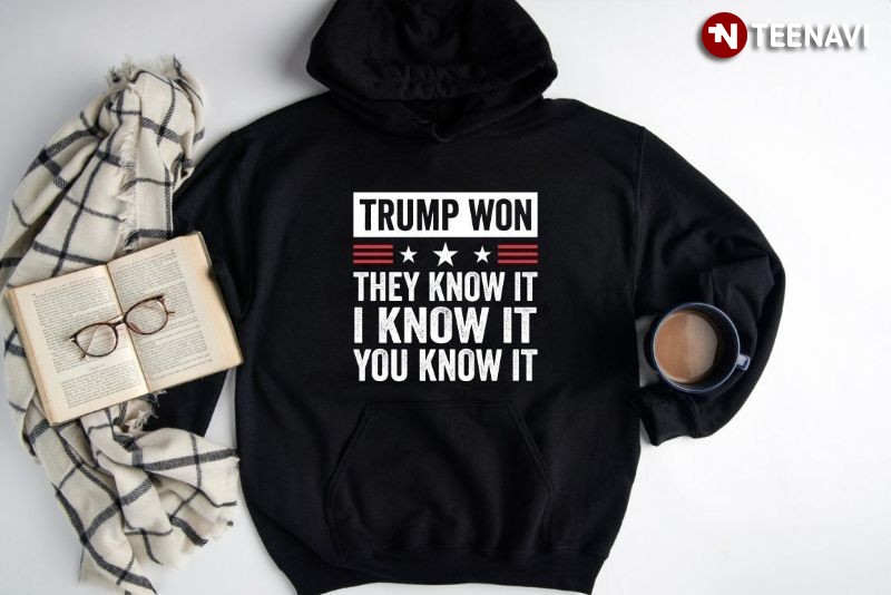 Funny Donald Trump Hoodie, Trump Won They Know It I Know It You Know It