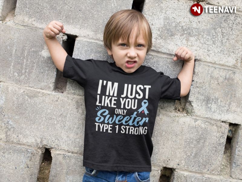 Diabetes Type 1 Strong Awareness Shirt, I'm Just Like You Only Sweeter