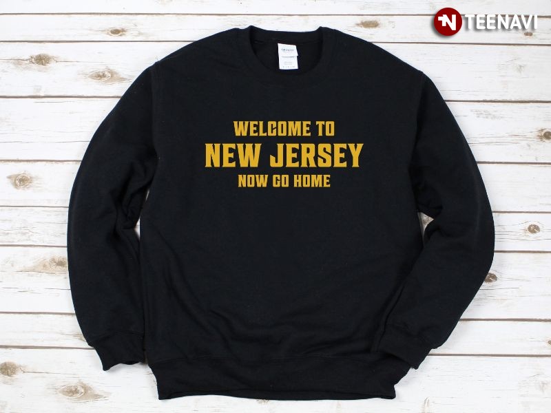 New Jersey Sweatshirt, Welcome To New Jersey Now Go Home