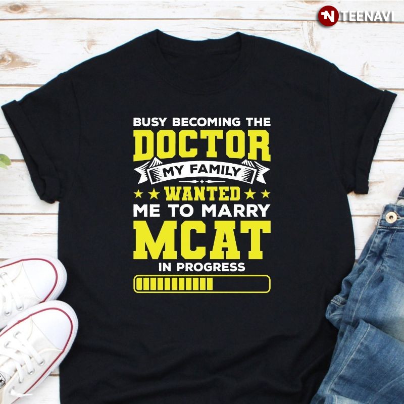 MCAT Shirt, Busy Becoming The Doctor My Family Wanted Me To Marry