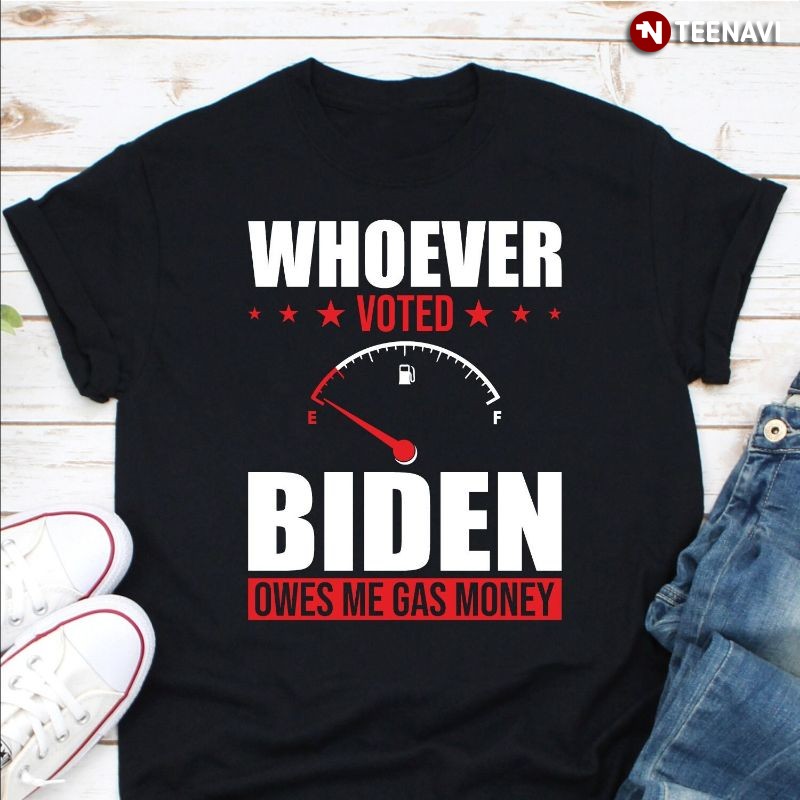 Funny Anti-Joe Biden Shirt, Whoever Voted Biden Owes Me Gas Money