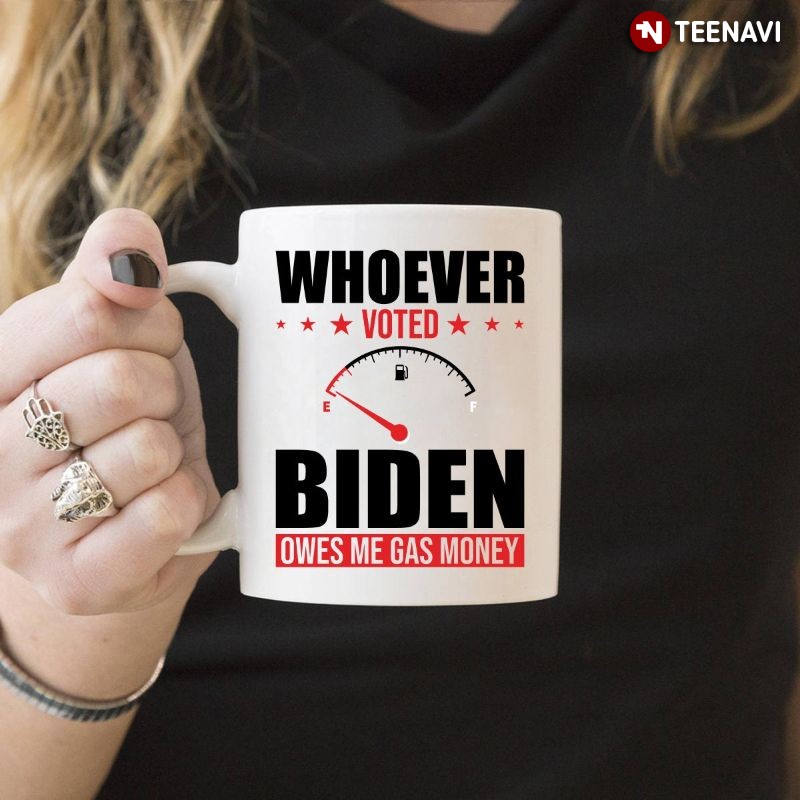 Funny Anti-Joe Biden Mug, Whoever Voted Biden Owes Me Gas Money