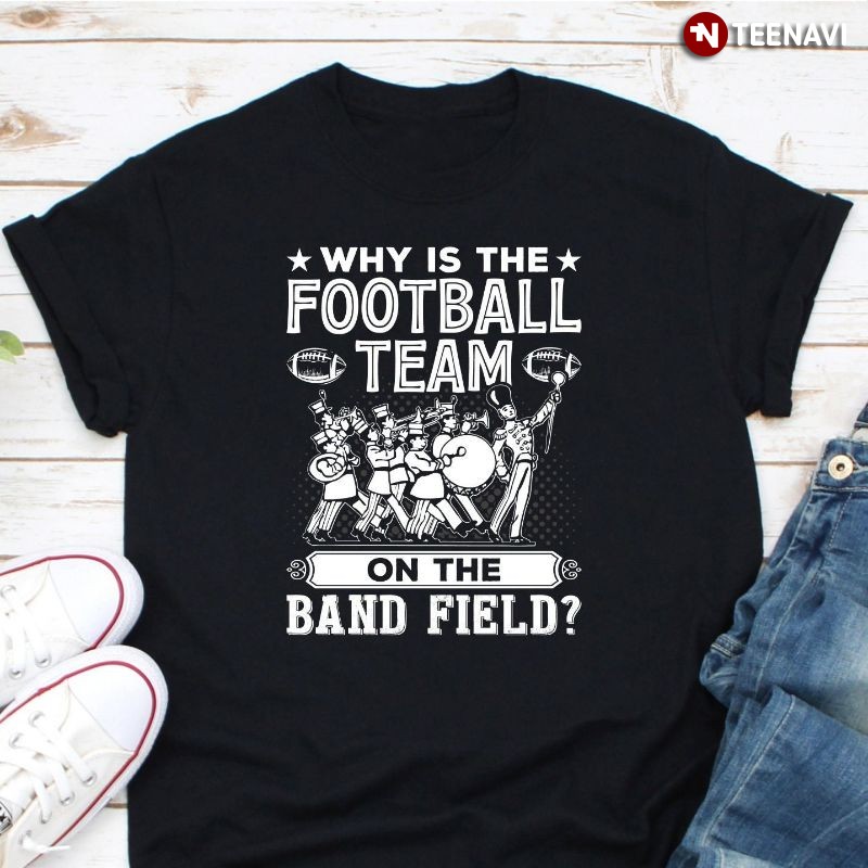 Marching Band Shirt, Why Is The Football Team On The Band Field?