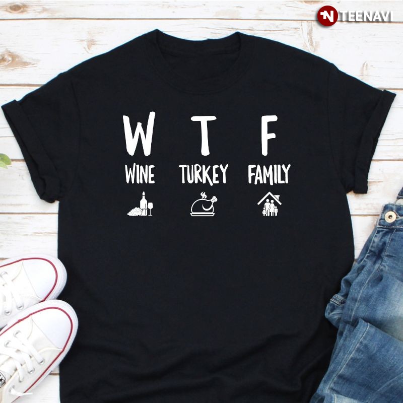 Funny Thanksgiving Shirt, WTF Wine Turkey Family