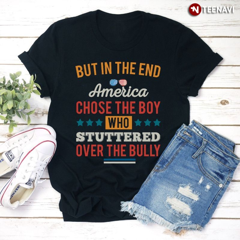Liberal Shirt, But In The End America Chose The Boy Who Stuttered Over The Bully