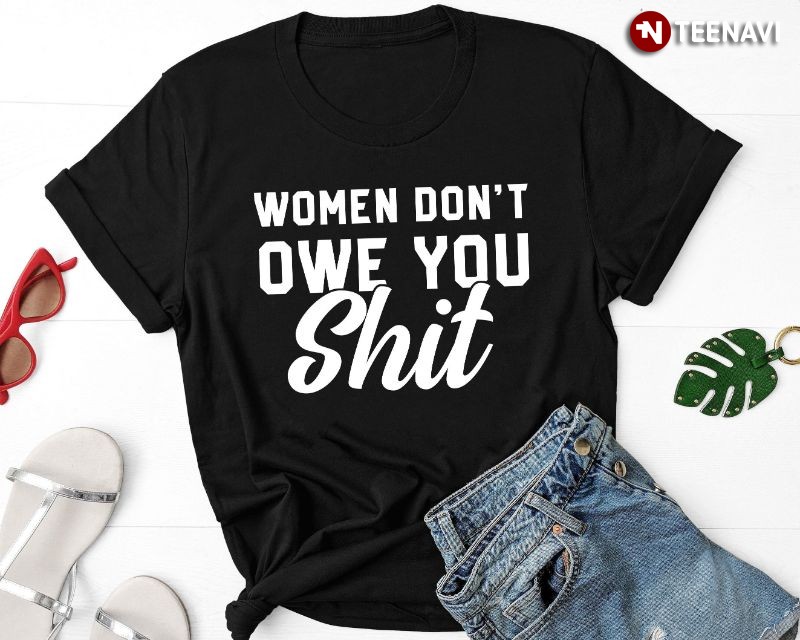 Funny Feminist Shirt, Women Don't Owe You Shit