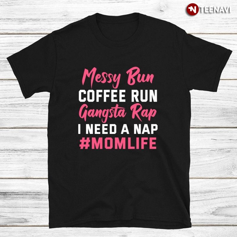 Mom Shirt, Messy Bun Coffee Run Gangsta Rap I Need A Nap #Momlife