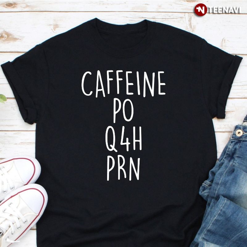 Funny Nurse Shirt, Caffeine PO Q4H PRN
