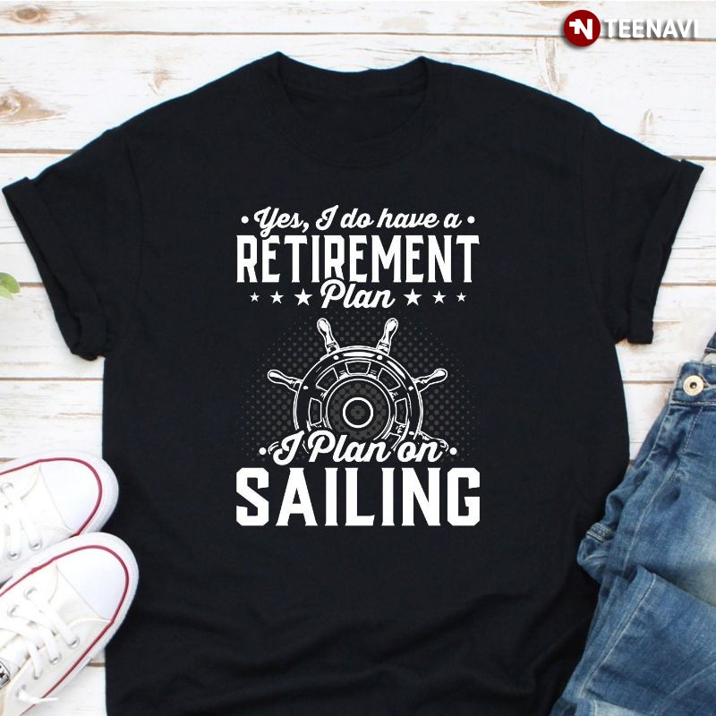 Funny Sailor Shirt, Yes I Do Have A Retirement Plan I Plan On Sailing