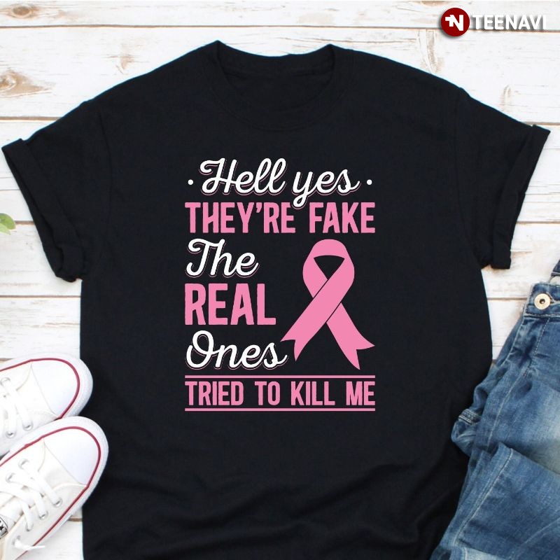 Breast Cancer Shirt, Hell Yes They're Fake My Real Ones Tried To Kill Me