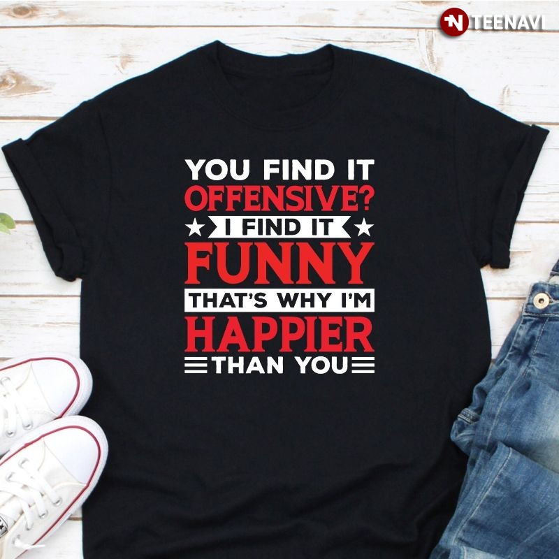 Funny Offensive Shirt, You Find It Offensive? I Just Find It Funny