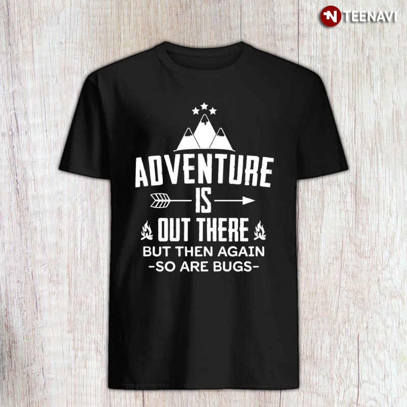 Outdoor Enthusiast Shirt, Adventure Is Out There But Then Again So Are Bugs