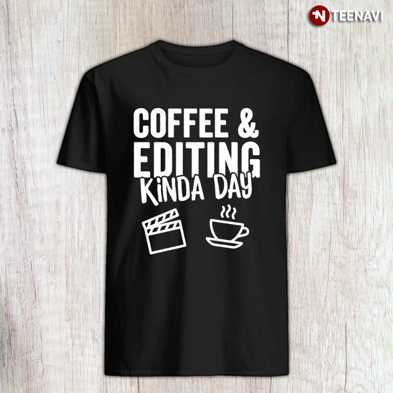 Video Editor Coffee Shirt, Coffee & Editing Kinda Day