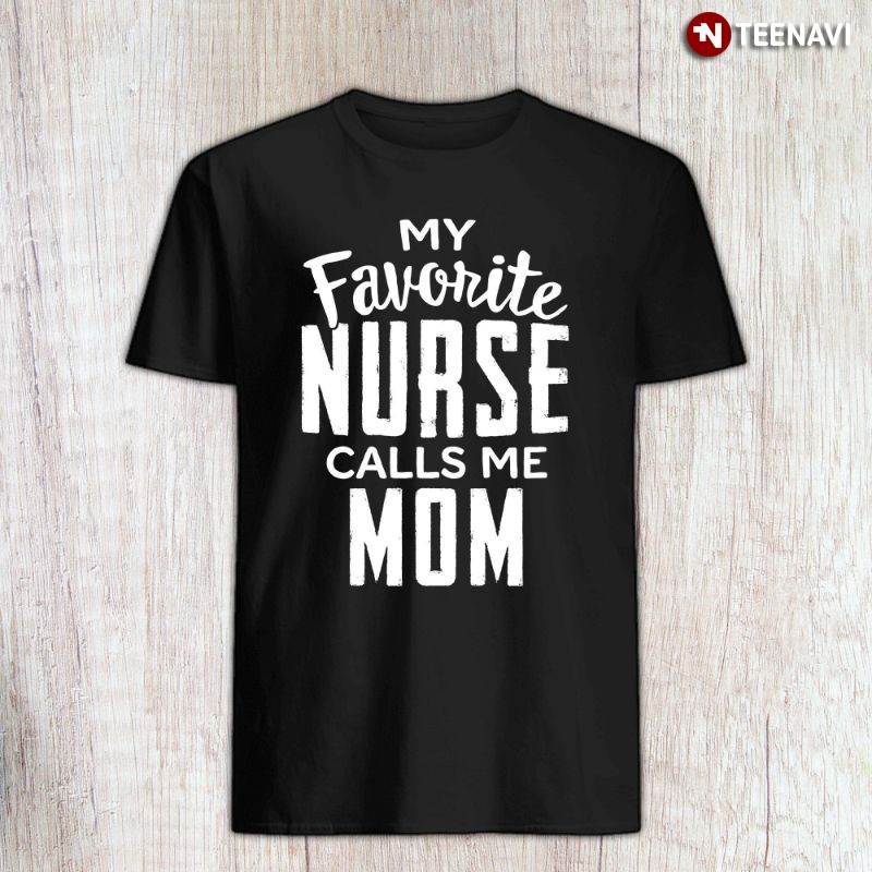 Proud Nurse Mom Shirt, My Favorite Nurse Calls Me Mom