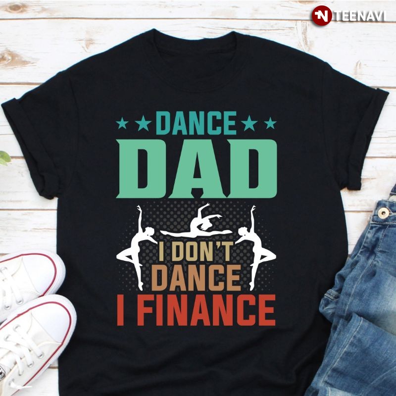 Funny Dancing Dad Shirt, Dance Dad I Don't Dance I Finance