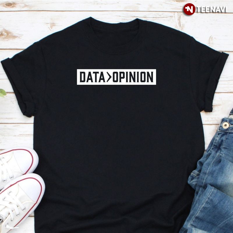 Funny Data Analyst Shirt, Data Greater Than Opinion