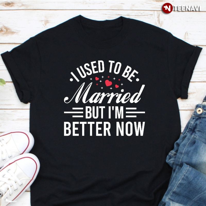 Funny Divorce Shirt, I Used to Be Married but I'm Better Now