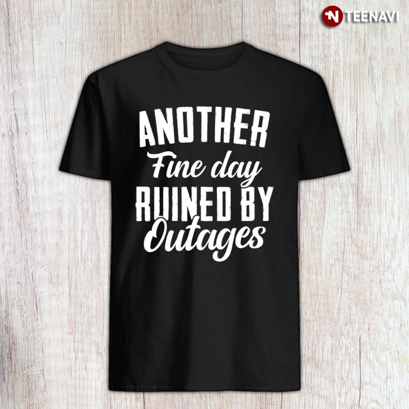 Funny Lineman Electrician Shirt, Another Fine Day Ruined by Outages
