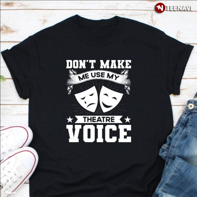Theatre Lover Mask Shirt, Don't Make Me Use My Theatre Voice