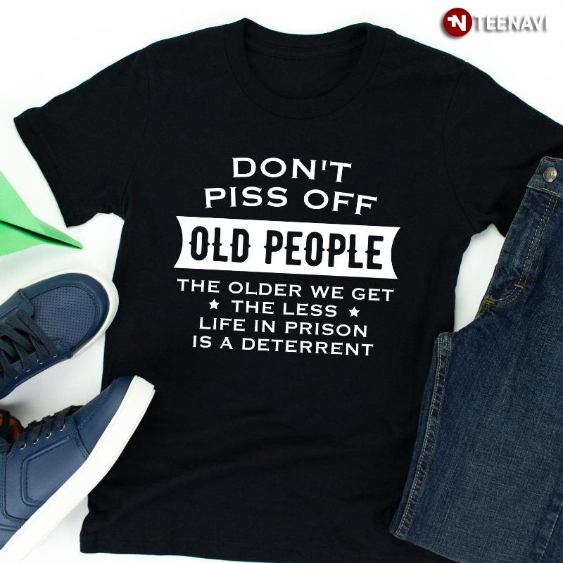 Funny Old People Shirt, Don't Piss Off Old People The Older We Get