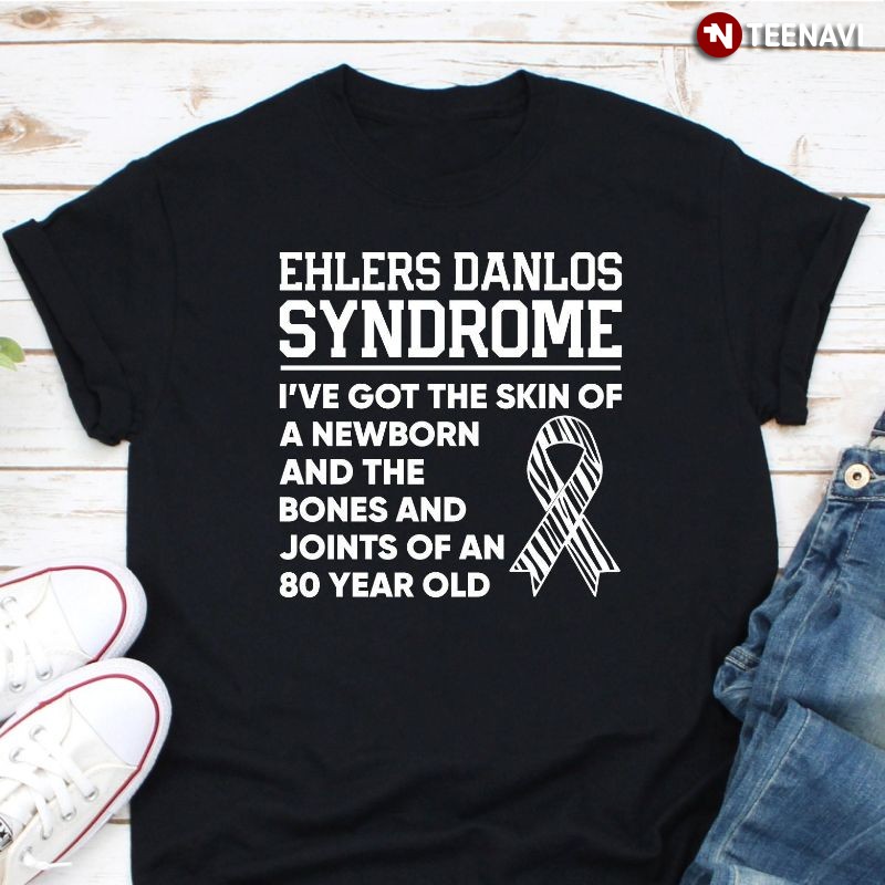 Ehlers Danlos Syndrome Shirt, I've Got The Skin Of A Newborn & The Bones