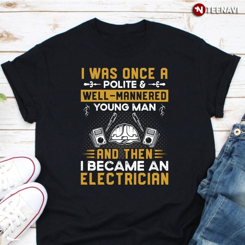 Funny Electrician Shirt, I Was Once A Polite & Well-mannered Young Man