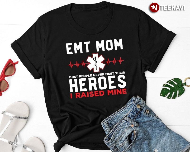 Proud EMT Mom Shirt, Most People Never Meet Their Heroes I Raised Mine