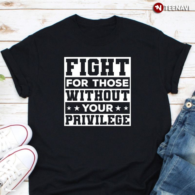 Activist Human Rights Shirt, Fight For Those Without Your Privilege