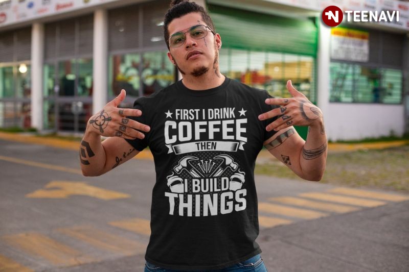 Funny Woodworker Shirt, First I Drink Coffee Then I Build Things