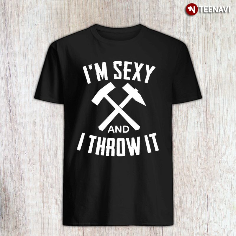 Funny Hammer Throwing Shirt, I'm Sexy And I Throw It