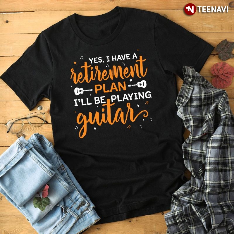 Funny Guitarist Shirt, Yes I Have A Retirement Plan I'll Be Playing Guitar