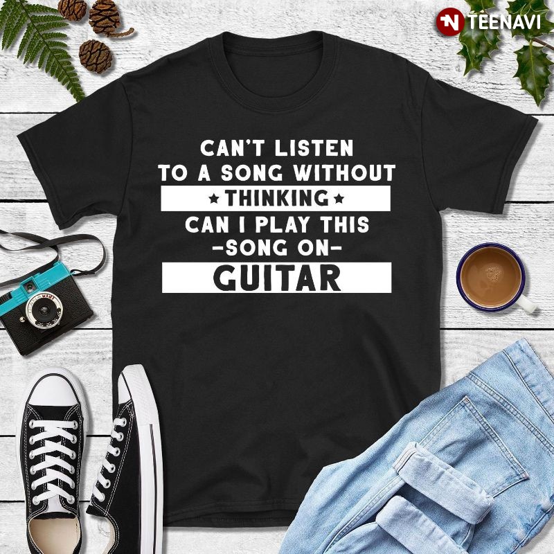 Funny Guitarist Guitar Lover Shirt, Can't Listen To A Song Without Thinking