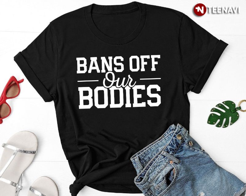 Feminist Abortion Rights Shirt, Bans Off Our Bodies
